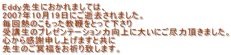 Eddy搶ɂ܂ẮA
2007N1019ɂ܂B
M̂ڂƂĉ
ũv[e[V͌ɑ傢ɂs͒܂B
S犴Ӑ\グ܂Ƌ
搶̂Fv܂B
