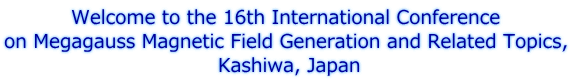 Welcome to the 16th International Conference  on Megagauss Magnetic Field Generation and Related Topics,  Kashiwa, Japan